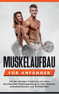Muskelaufbau für Anfänger: Mit der richtigen Ernährung und einer durchdachten Trainingsplanung zu mehr Muskeln, Selbstbewusstsein und Wohlbefinden (German Edition)