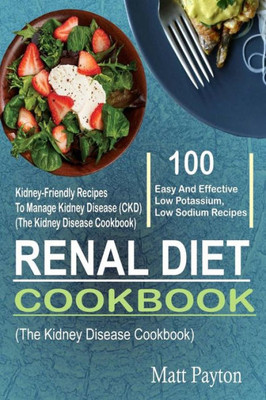 Renal Diet Cookbook : 100 Easy And Effective Low Potassium, Low Sodium Kidney-Friendly Recipes To Manage Kidney Disease (Ckd) (The Kidney Disease Cookbook)