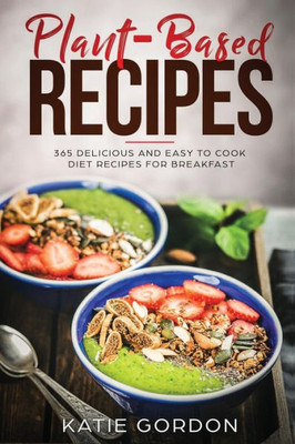 Plant Based Recipes : 365 Delicious And Easy To Cook Diet Recipes For Breakfast