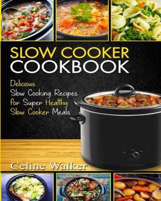 Slow Cooker Cookbook : Delicious Slow Cooking Recipes For Super Healthy Slow Cooker Meals