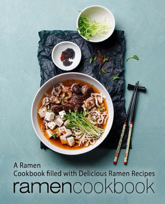 Ramen Cookbook : A Ramen Cookbook Filled With Delicious Ramen Recipes