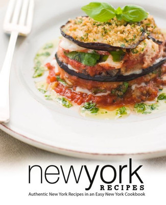 New York Recipes : Authentic New York Recipes In An Easy New York Cookbook
