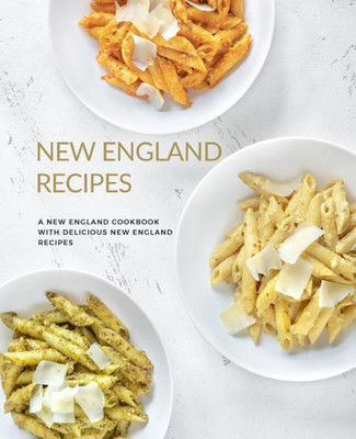 New England Recipes : A New England Cookbook With Delicious New England Recipes