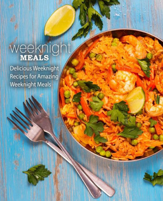 Weeknight Meals : Delicious Weeknight Recipes For Amazing Weeknight Meals