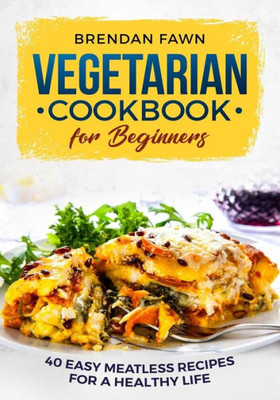 Vegetarian Cookbook For Beginners : 40 Easy Meatless Recipes For A Healthy Life