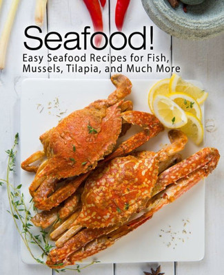 Seafood! : Easy Seafood Recipes For Fish, Mussels, Tilapia, And Much More