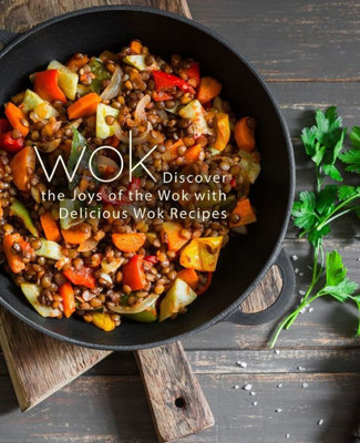 Wok : Discover The Joys Of The Wok With Delicious Wok Recipes