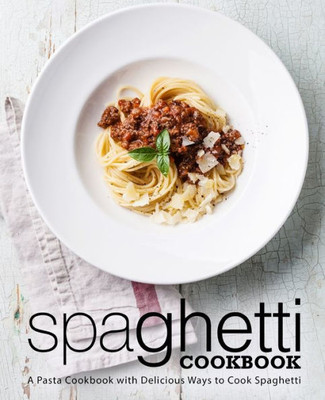 Spaghetti Cookbook : A Pasta Cookbook With Delicious Ways To Cook Spaghetti