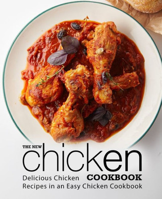 The New Chicken Cookbook : Delicious Chicken Recipes In An Easy Chicken Cookbook