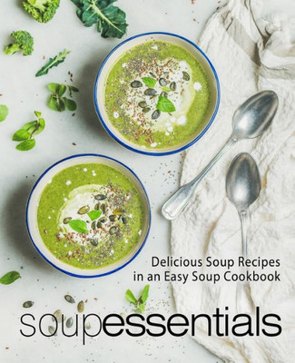 Soup Essentials : Delicious Soup Recipes In An Easy Soup Cookbook