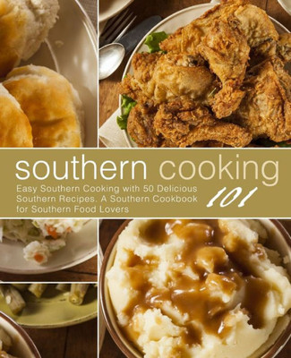 Southern Cooking 101 : Easy Southern Cooking With 50 Delicious Southern Recipes. A Southern Cookbook For Southern Food Lovers