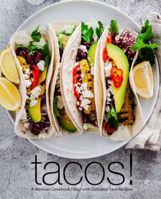 Tacos! : A Mexican Cookbook Filled With Delicious Taco Recipes