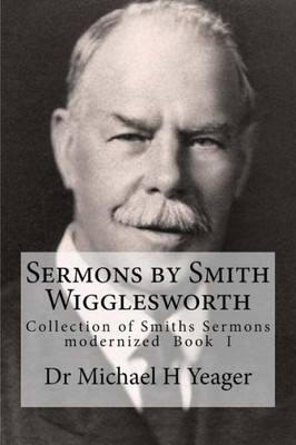 Sermons By Smith Wigglesworth : Collection Of Sermons Preached By Wigglesworth