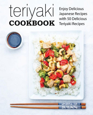 Teriyaki Cookbook : Enjoy Delicious Japanese Recipes With 50 Delicious Teriyaki Recipes