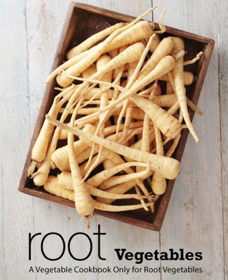 Root Vegetables : A Vegetable Cookbook Only For Root Vegetables