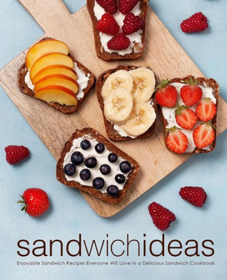 Sandwich Ideas : Enjoyable Sandwich Recipes Everyone Will Love In A Delicious Sandwich Cookbook