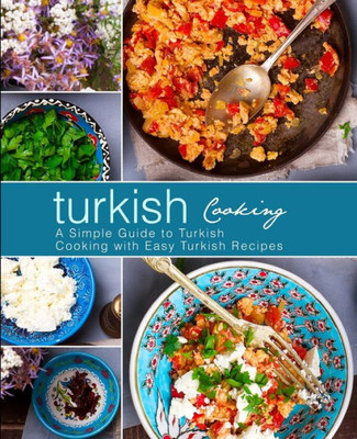 Turkish Cooking : A Simple Guide To Turkish Cooking With Easy Turkish Recipes