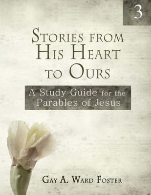 Stories From His Heart To Ours Volume 3 : A Study Guide For The Parables Of Jesus