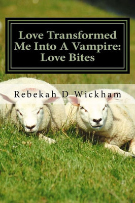 Love Transformed Me Into A Vampire: Love Bites : Love Turned Me Into A Vampire