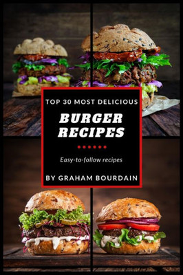 Top 30 Most Delicious Burger Recipes : A Burger Cookbook With Lamb, Chicken And Turkey - [Books On Burgers, Sandwiches, Burritos, Tortillas And Tacos] - (Top 30 Most Delicious Recipes Book 2)