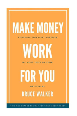 Make Money Work For You : Pursuing Financial Freedom Without Your Day Job