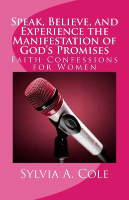 Speak, Believe, And Experience The Manifestation Of God'S Promises : Faith Confessions For Women