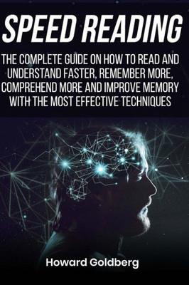 Speed Reading : The Complete Guide On How To Read And Understand Faster, Remember