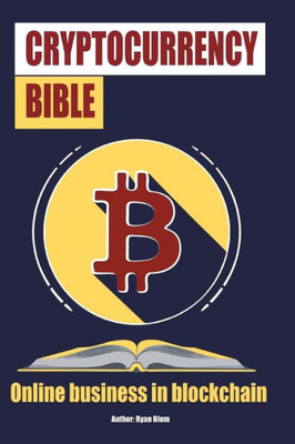 The Cryptocurrency Bible : Ultimate Guide To Understanding Cryptocurrency, Blockchain