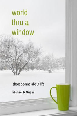 World Thru A Window : Short Poems About Life