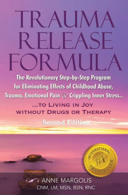Trauma Release Formula... Living In Joy Without Drugs Or Therapy : The Revolutionary Step-Bystep Program For Eliminating Effects Of Childhood Abuse, Trauma, Emotional Pain And Crippling Inner Stress