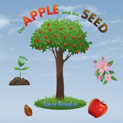 The Apple And The Seed : A Story Of The Plant Life Cycle And The Human Life Cycle