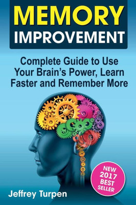 Memory Improvement : Complete Guide To Use Your Brains Power, Learn Faster And Remember More