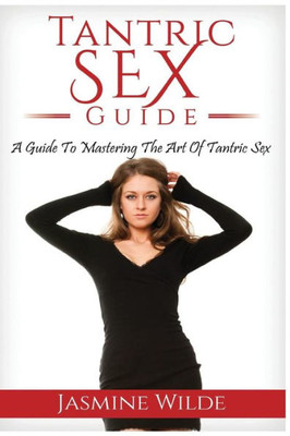 Tantric Sex Guide : Best Guide To Tantric Sex, Tantric Massage, What Is Tantra, Have Better Sex With Your Partner, Foreplay, Massage, Sex Positions And Much More!
