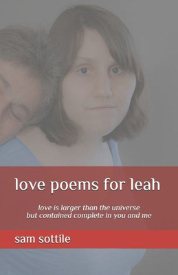 Love Poems For Leah : Love Is Larger Than The Universe But Contained Complete In You And Me