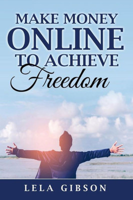 Make Money Online To Achieve Freedom