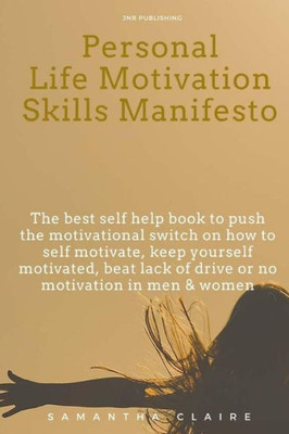 Personal Life Motivation Skills Manifesto : The Best Self Help Book To Push The Motivational Switch On How To Self Motivate, Keep Yourself Motivated, Beat Lack Of Drive Or No Motivation In Men &