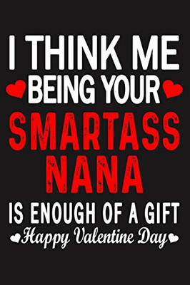 I Think Me Being Your Smartass NANA Is Enough Of A Gift Happy Valentine Day