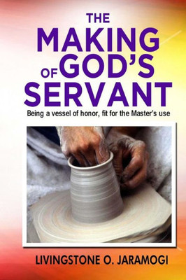 The Making Of God'S Servant : Being A Vessel Of Honor, Fit For The Master'S Use