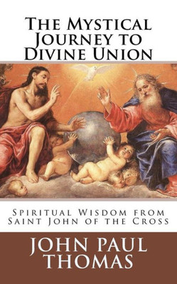The Mystical Journey To Divine Union : Spiritual Wisdom From Saint John Of The Cross