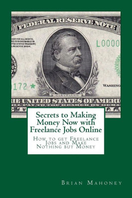 Secrets To Making Money Now With Freelance Jobs Online : How To Get Freelance Jobs And Make Nothing But Money