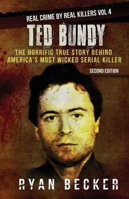 Ted Bundy : The Horrific True Story Behind America'S Most Wicked Serial Killer