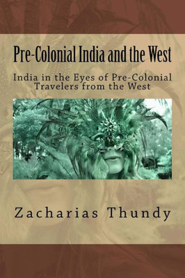 Pre-Colonial India And The West : India In The Eyes Of Pre-Colonial Travelers From The West