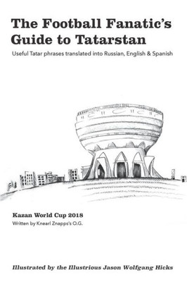 The Football Fanatic'S Guide To Tatarstan : Useful Tatar Phrases Translated Into Russian, English, And Spanish