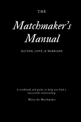 The Matchmaker'S Manual : Dating, Love, & Marriage