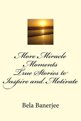 More Miracle Moments : True Stories To Inspire And Motivate