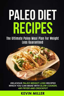 Paleo Diet Recipes : (2 In 1): The Ultimate Paleo Meal Plan For Weight Loss Guaranteed (Delicious Paleo Weight Loss Recipes Which You Can Make With Slow Cooker, Air Fryer And Crockpot)