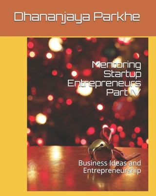 Mentoring Startup Entrepreneurs Part Iv : Business Ideas And Entrepreneurship