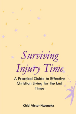 Surviving Injury Time : A Practical Guide To Effective Christian Living For The End Times