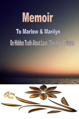 Memoir To Marlow And Marilyn : On Hidden Truth About Love Marriage And Divorce