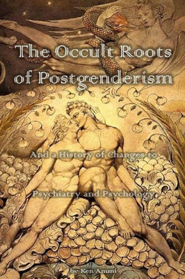 The Occult Roots Of Postgenderism : And A History Of Changes To Psychiatry And Psychology